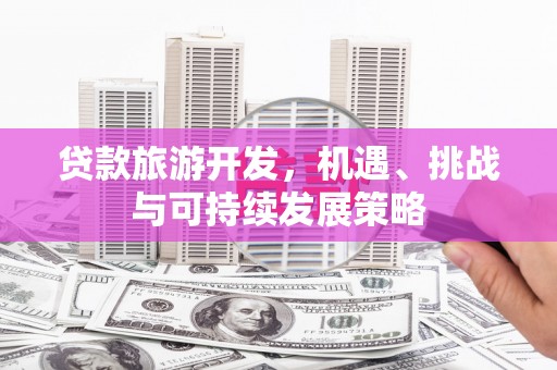 东石贷款旅游开发，机遇、挑战与可持续发展策略