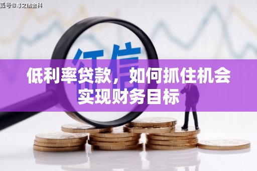 东石低利率贷款，如何抓住机会实现财务目标
