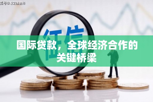 东石国际贷款，全球经济合作的关键桥梁