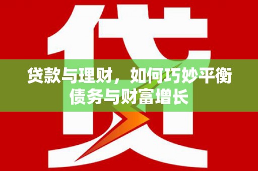 东石贷款与理财，如何巧妙平衡债务与财富增长