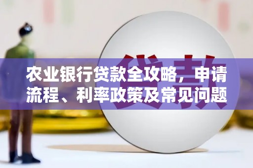 东石农业银行贷款全攻略，申请流程、利率政策及常见问题解析