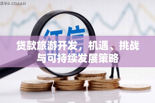 东石贷款旅游开发，机遇、挑战与可持续发展策略