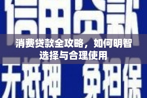 东石消费贷款全攻略，如何明智选择与合理使用