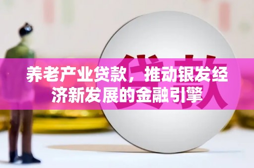东石养老产业贷款，推动银发经济新发展的金融引擎