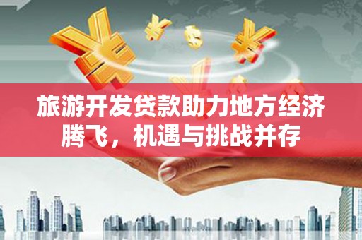 东石旅游开发贷款助力地方经济腾飞，机遇与挑战并存