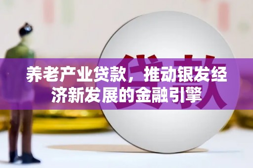 东石养老产业贷款，推动银发经济新发展的金融引擎