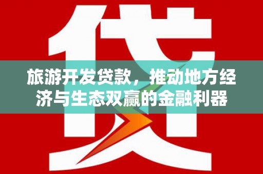 东石旅游开发贷款，推动地方经济与生态双赢的金融利器