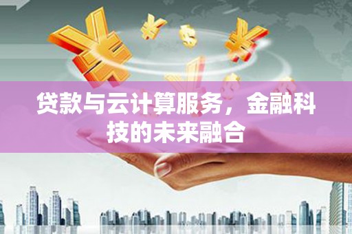 东石贷款与云计算服务，金融科技的未来融合
