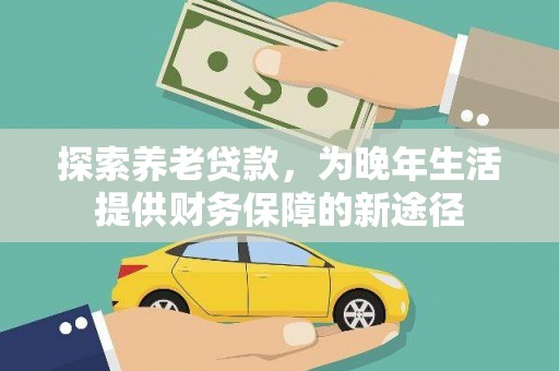 东石探索养老贷款，为晚年生活提供财务保障的新途径