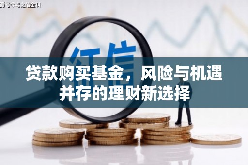 东石贷款购买基金，风险与机遇并存的理财新选择