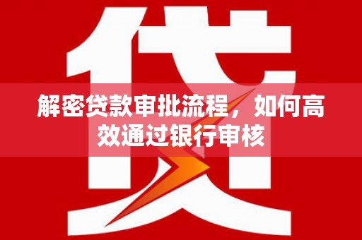 东石解密贷款审批流程，如何高效通过银行审核