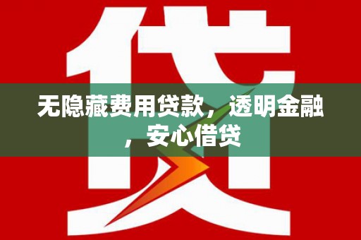东石无隐藏费用贷款，透明金融，安心借贷