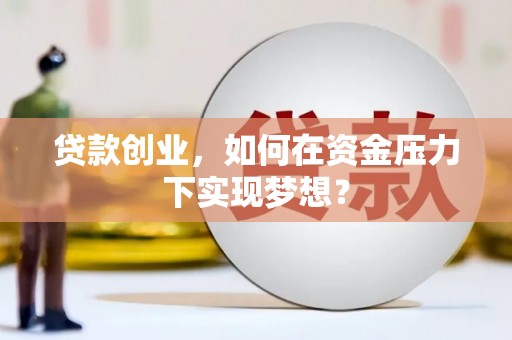东石贷款创业，如何在资金压力下实现梦想？