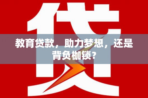 东石教育贷款，助力梦想，还是背负枷锁？