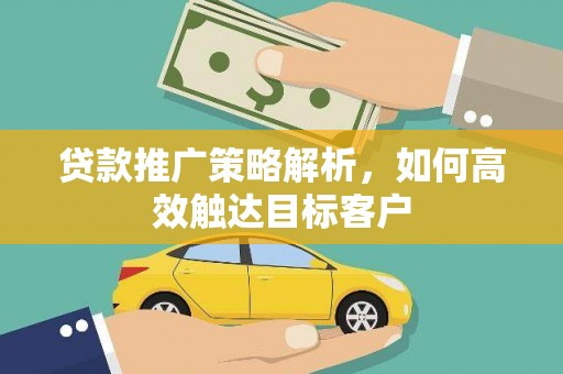 东石贷款推广策略解析，如何高效触达目标客户
