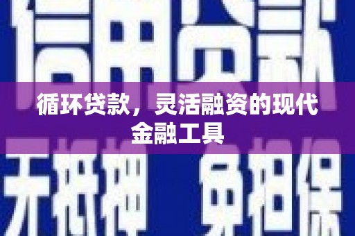 东石循环贷款，灵活融资的现代金融工具