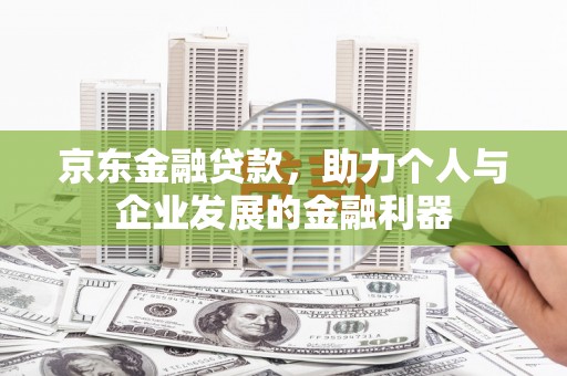 东石京东金融贷款，助力个人与企业发展的金融利器
