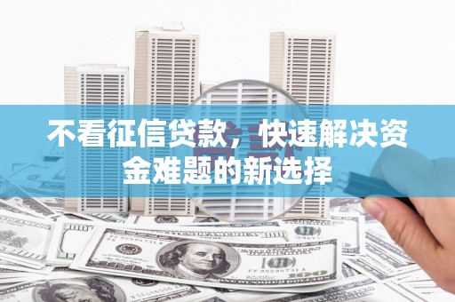 东石不看征信贷款，快速解决资金难题的新选择