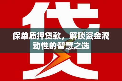 东石保单质押贷款，解锁资金流动性的智慧之选