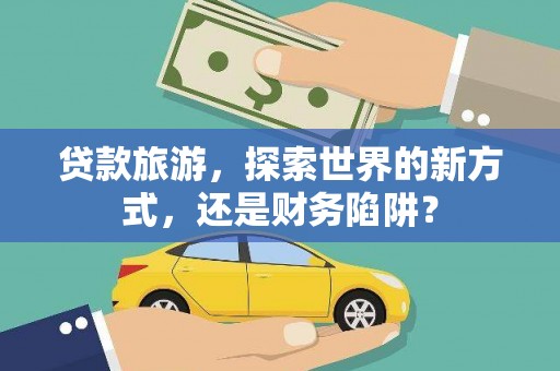 东石贷款旅游，探索世界的新方式，还是财务陷阱？
