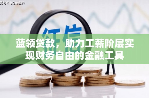 东石蓝领贷款，助力工薪阶层实现财务自由的金融工具