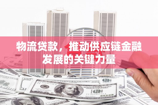 东石物流贷款，推动供应链金融发展的关键力量