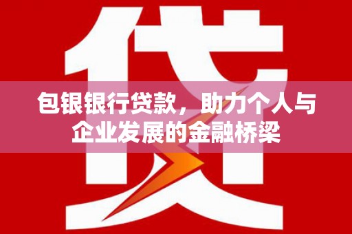 东石包银银行贷款，助力个人与企业发展的金融桥梁