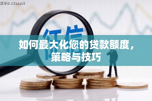 东石如何最大化您的贷款额度，策略与技巧