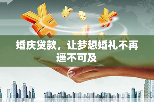 东石婚庆贷款，让梦想婚礼不再遥不可及