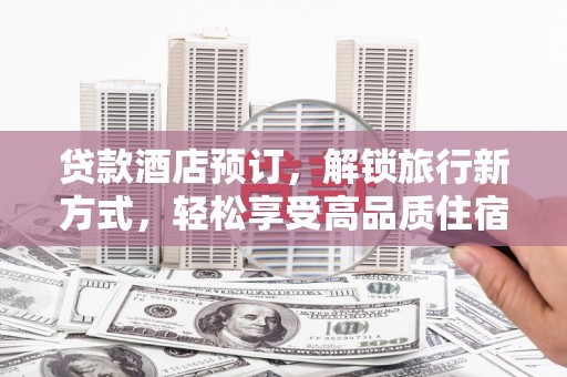 东石贷款酒店预订，解锁旅行新方式，轻松享受高品质住宿