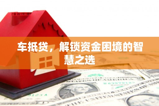 东石车抵贷，解锁资金困境的智慧之选