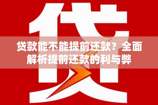 东石贷款能不能提前还款？全面解析提前还款的利与弊