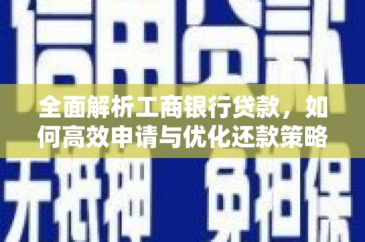 东石全面解析工商银行贷款，如何高效申请与优化还款策略