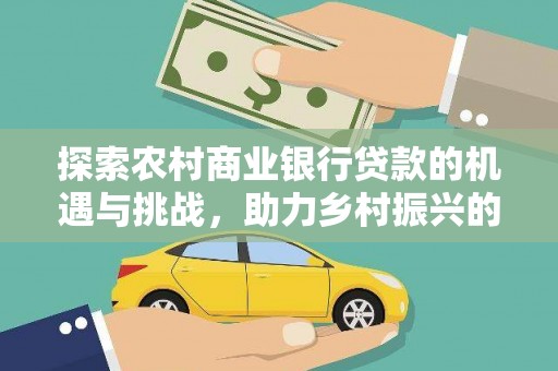 东石探索农村商业银行贷款的机遇与挑战，助力乡村振兴的金融引擎