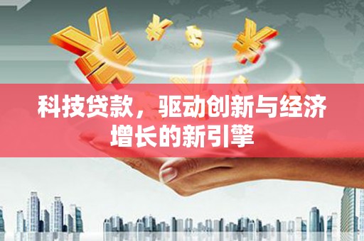 东石科技贷款，驱动创新与经济增长的新引擎