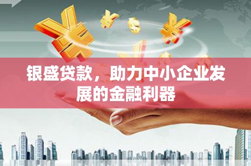 东石银盛贷款，助力中小企业发展的金融利器
