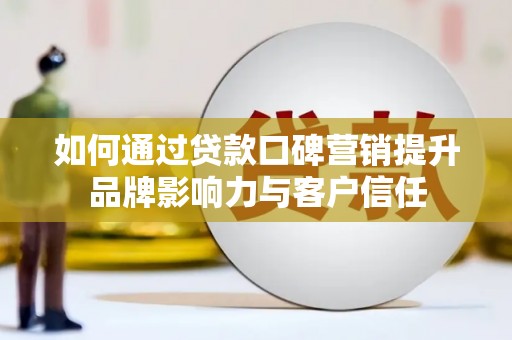 东石如何通过贷款口碑营销提升品牌影响力与客户信任