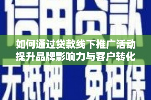东石如何通过贷款线下推广活动提升品牌影响力与客户转化率