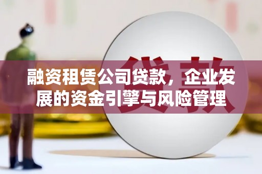 东石融资租赁公司贷款，企业发展的资金引擎与风险管理