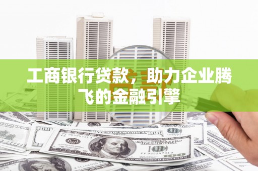 东石工商银行贷款，助力企业腾飞的金融引擎