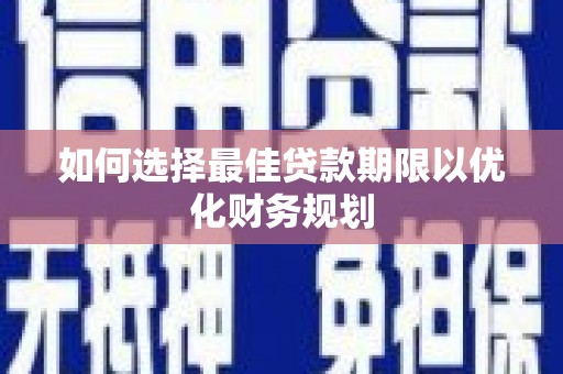 东石如何选择最佳贷款期限以优化财务规划