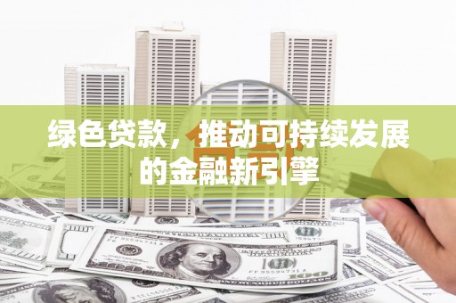 东石绿色贷款，推动可持续发展的金融新引擎