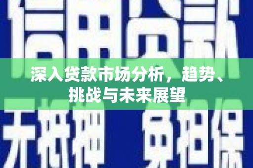 东石深入贷款市场分析，趋势、挑战与未来展望