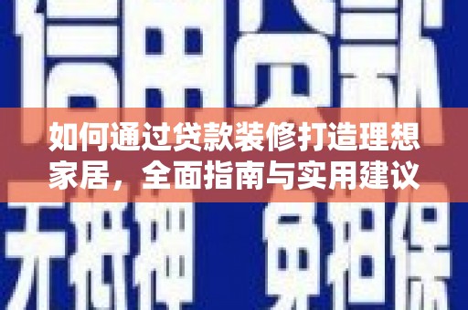 东石如何通过贷款装修打造理想家居，全面指南与实用建议