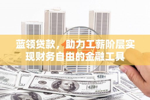 东石蓝领贷款，助力工薪阶层实现财务自由的金融工具