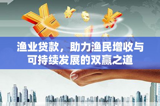 东石渔业贷款，助力渔民增收与可持续发展的双赢之道