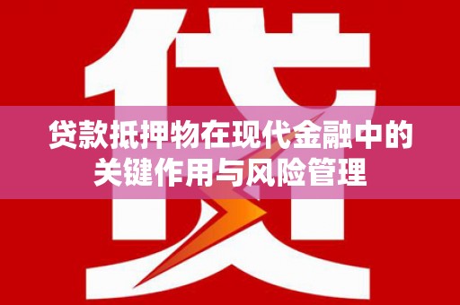 东石贷款抵押物在现代金融中的关键作用与风险管理