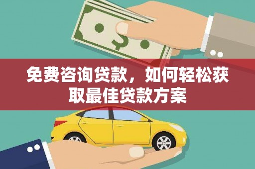 东石免费咨询贷款，如何轻松获取最佳贷款方案