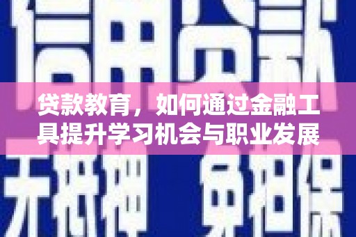 东石贷款教育，如何通过金融工具提升学习机会与职业发展