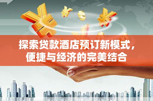 东石探索贷款酒店预订新模式，便捷与经济的完美结合